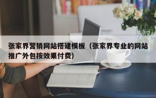 通辽张家界营销网站搭建模板（张家界专业的网站推广外包按效果付费）