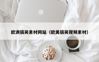 通辽欧洲搞笑素材网站（欧美搞笑视频素材）