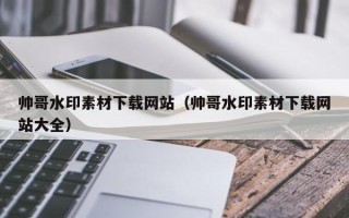 通辽帅哥水印素材下载网站（帅哥水印素材下载网站大全）
