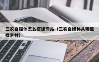 通辽三农自媒体怎么搭建网站（三农自媒体从哪里找素材）