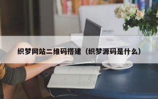 通辽织梦网站二维码搭建（织梦源码是什么）