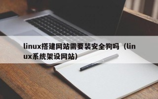 通辽linux搭建网站需要装安全狗吗（linux系统架设网站）