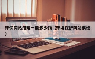 通辽环保网站搭建一般多少钱（环境保护网站模板）