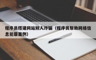 通辽程序员搭建网站别人诈骗（程序员帮助网络信息犯罪案例）