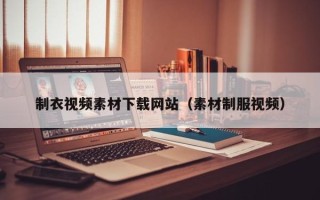 通辽制衣视频素材下载网站（素材制服视频）