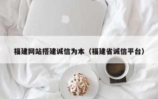 通辽福建网站搭建诚信为本（福建省诚信平台）