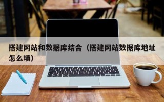 通辽搭建网站和数据库结合（搭建网站数据库地址怎么填）