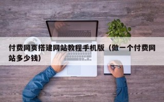 通辽付费网页搭建网站教程手机版（做一个付费网站多少钱）