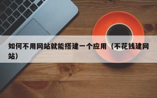 通辽如何不用网站就能搭建一个应用（不花钱建网站）
