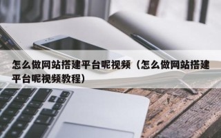 通辽怎么做网站搭建平台呢视频（怎么做网站搭建平台呢视频教程）